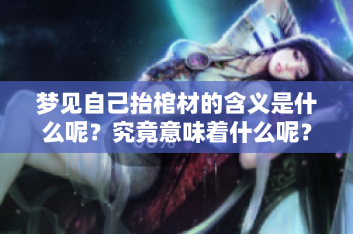 梦见自己抬棺材的含义是什么呢？究竟意味着什么呢？