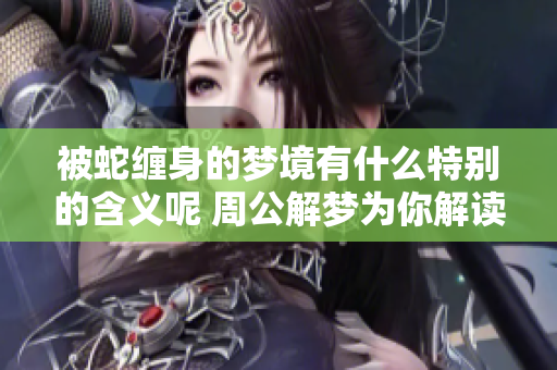 被蛇缠身的梦境有什么特别的含义呢 周公解梦为你解读该梦的意义
