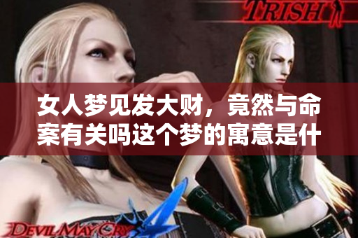 女人梦见发大财，竟然与命案有关吗这个梦的寓意是什么