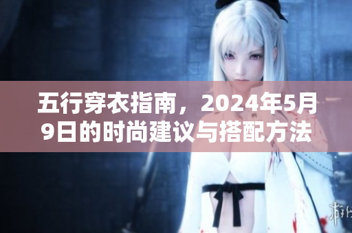 五行穿衣指南，2024年5月9日的时尚建议与搭配方法