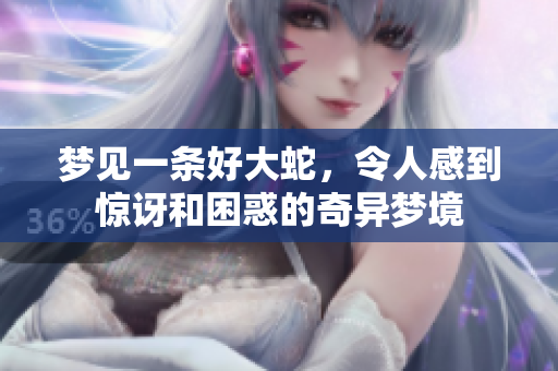梦见一条好大蛇，令人感到惊讶和困惑的奇异梦境
