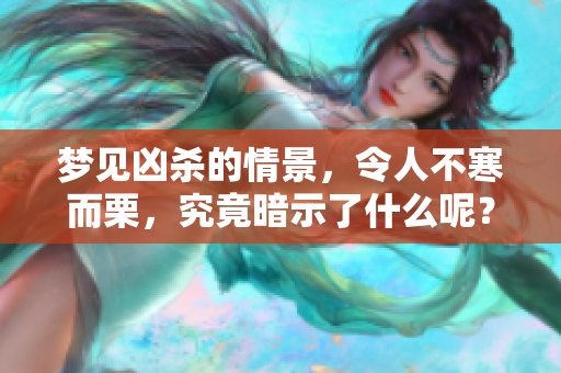 梦见凶杀的情景，令人不寒而栗，究竟暗示了什么呢？