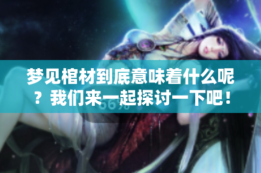 梦见棺材到底意味着什么呢？我们来一起探讨一下吧！