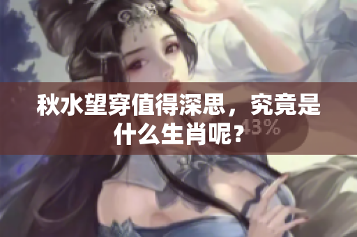 秋水望穿值得深思，究竟是什么生肖呢？