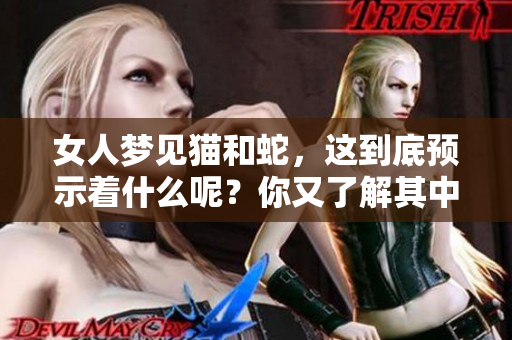 女人梦见猫和蛇，这到底预示着什么呢？你又了解其中的含义吗？