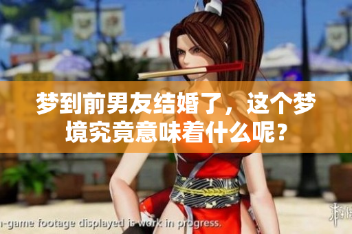 梦到前男友结婚了，这个梦境究竟意味着什么呢？