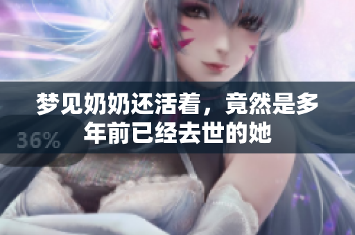梦见奶奶还活着，竟然是多年前已经去世的她