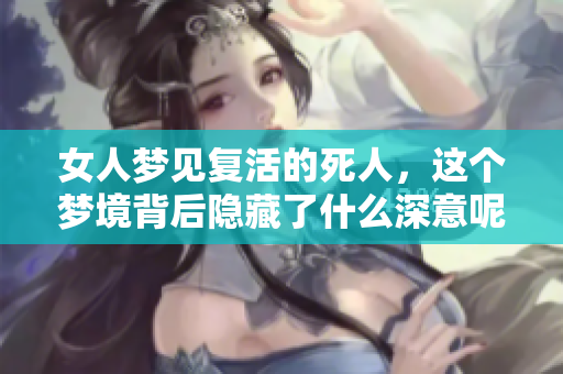 女人梦见复活的死人，这个梦境背后隐藏了什么深意呢