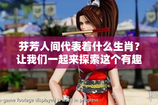 芬芳人间代表着什么生肖？让我们一起来探索这个有趣的谜题吧！