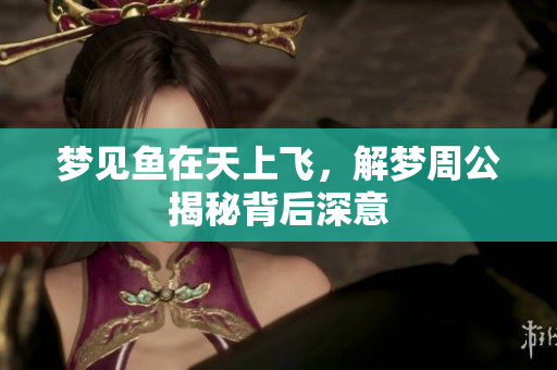 梦见鱼在天上飞，解梦周公揭秘背后深意