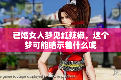 已婚女人梦见红辣椒，这个梦可能暗示着什么呢