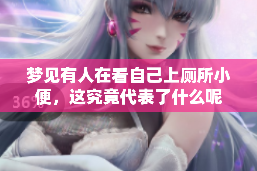 梦见有人在看自己上厕所小便，这究竟代表了什么呢