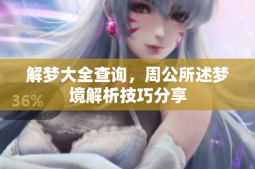 解梦大全查询，周公所述梦境解析技巧分享