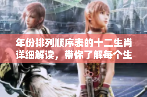 年份排列顺序表的十二生肖详细解读，带你了解每个生肖背后的故事
