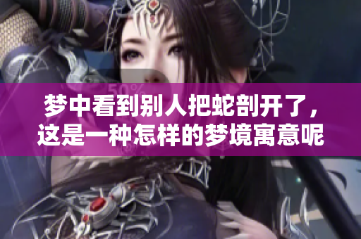 梦中看到别人把蛇剖开了，这是一种怎样的梦境寓意呢
