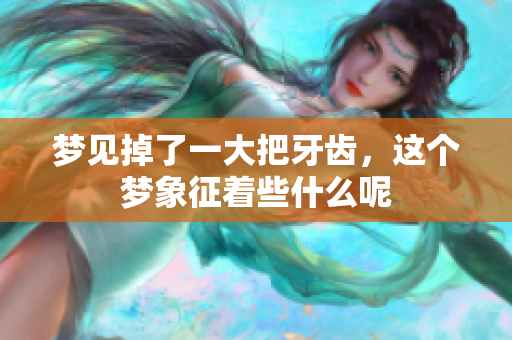 梦见掉了一大把牙齿，这个梦象征着些什么呢