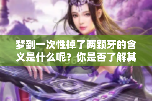 梦到一次性掉了两颗牙的含义是什么呢？你是否了解其中的象征意义？