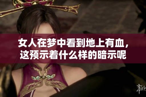 女人在梦中看到地上有血，这预示着什么样的暗示呢