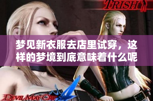 梦见新衣服去店里试穿，这样的梦境到底意味着什么呢
