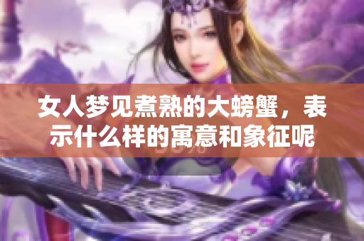 女人梦见煮熟的大螃蟹，表示什么样的寓意和象征呢