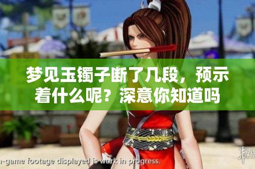 梦见玉镯子断了几段，预示着什么呢？深意你知道吗