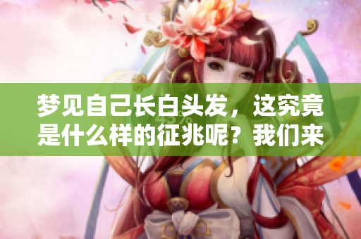 梦见自己长白头发，这究竟是什么样的征兆呢？我们来看看吧！