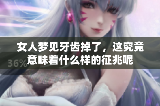 女人梦见牙齿掉了，这究竟意味着什么样的征兆呢