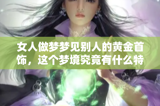女人做梦梦见别人的黄金首饰，这个梦境究竟有什么特别的含义呢