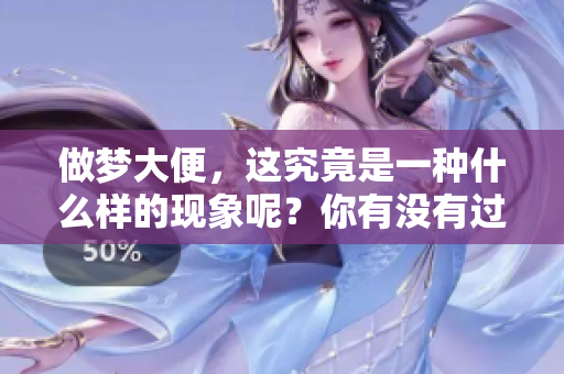 做梦大便，这究竟是一种什么样的现象呢？你有没有过这样的经历呢？