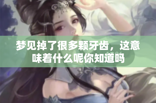 梦见掉了很多颗牙齿，这意味着什么呢你知道吗