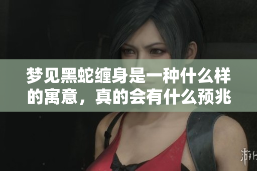 梦见黑蛇缠身是一种什么样的寓意，真的会有什么预兆吗