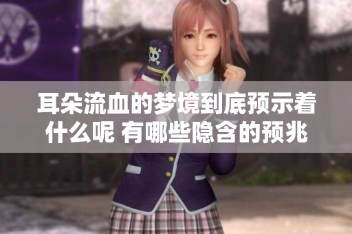 耳朵流血的梦境到底预示着什么呢 有哪些隐含的预兆呢
