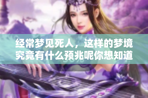 经常梦见死人，这样的梦境究竟有什么预兆呢你想知道吗