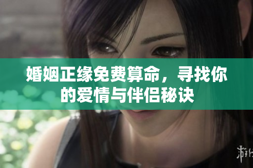 婚姻正缘免费算命，寻找你的爱情与伴侣秘诀