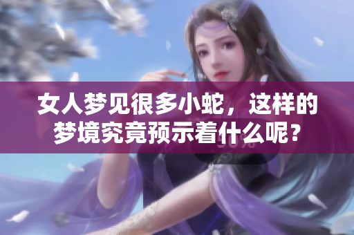 女人梦见很多小蛇，这样的梦境究竟预示着什么呢？