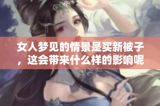 女人梦见的情景是买新被子，这会带来什么样的影响呢