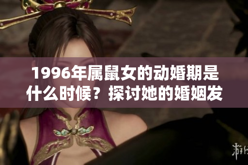 1996年属鼠女的动婚期是什么时候？探讨她的婚姻发展与变化。