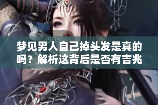 梦见男人自己掉头发是真的吗？解析这背后是否有吉兆的寓意