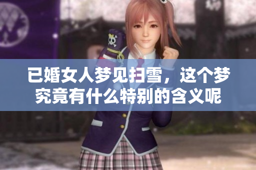 已婚女人梦见扫雪，这个梦究竟有什么特别的含义呢