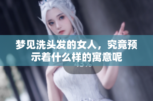 梦见洗头发的女人，究竟预示着什么样的寓意呢