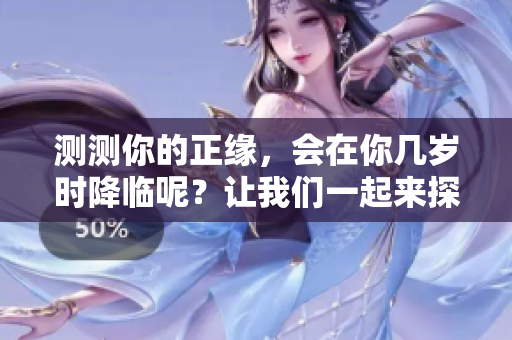 测测你的正缘，会在你几岁时降临呢？让我们一起来探讨这个问题！