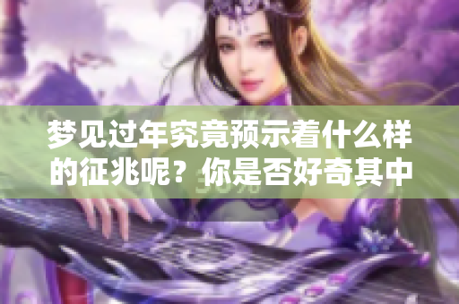 梦见过年究竟预示着什么样的征兆呢？你是否好奇其中的含义呢？