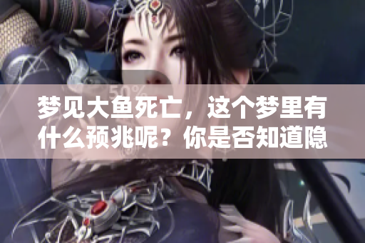 梦见大鱼死亡，这个梦里有什么预兆呢？你是否知道隐藏的意义是什么？