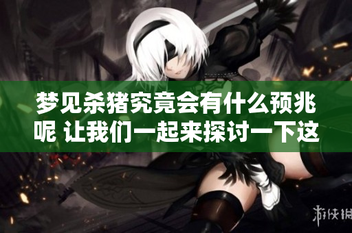 梦见杀猪究竟会有什么预兆呢 让我们一起来探讨一下这个问题吧