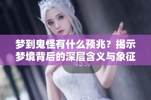 梦到鬼怪有什么预兆？揭示梦境背后的深层含义与象征意义