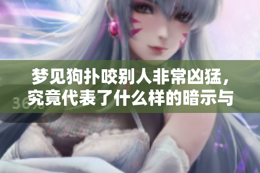梦见狗扑咬别人非常凶猛，究竟代表了什么样的暗示与意义呢