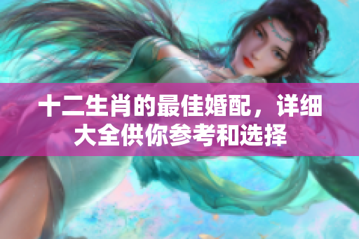 十二生肖的最佳婚配，详细大全供你参考和选择