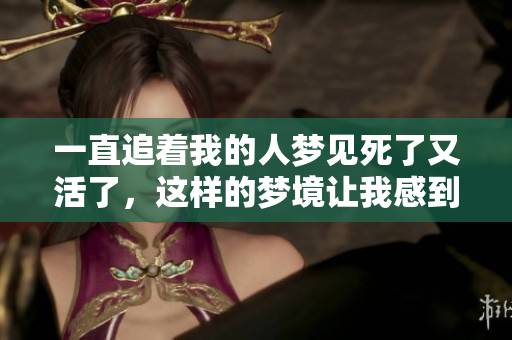 一直追着我的人梦见死了又活了，这样的梦境让我感到不安