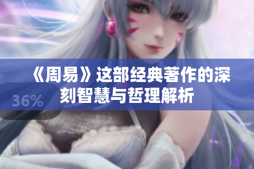 《周易》这部经典著作的深刻智慧与哲理解析