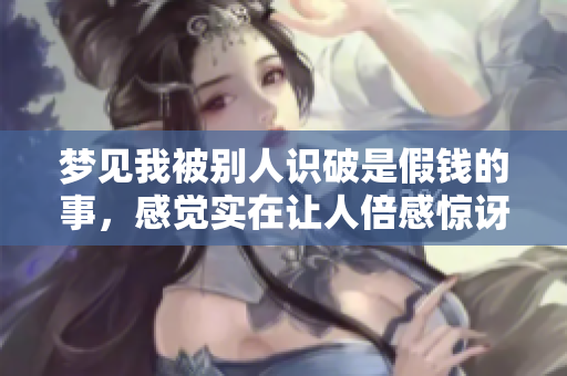 梦见我被别人识破是假钱的事，感觉实在让人倍感惊讶